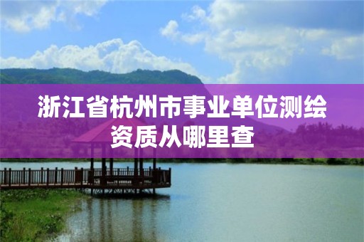 浙江省杭州市事業單位測繪資質從哪里查