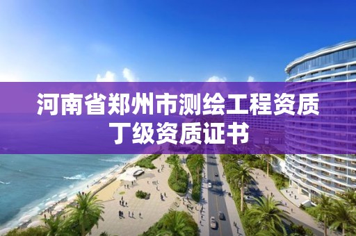 河南省鄭州市測繪工程資質丁級資質證書