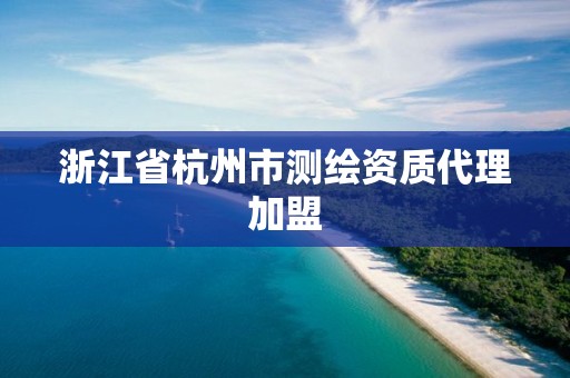 浙江省杭州市測繪資質代理加盟