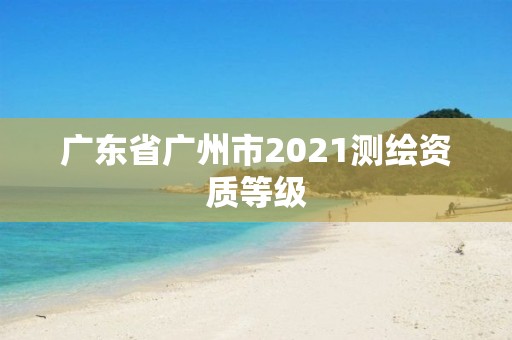 廣東省廣州市2021測繪資質等級