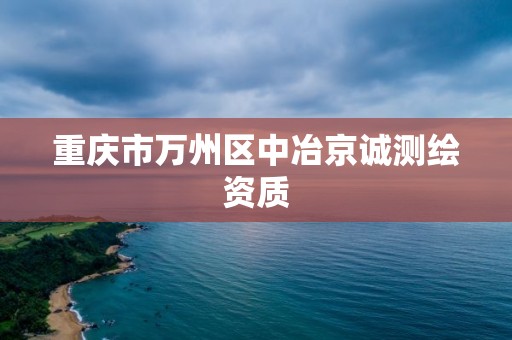 重慶市萬州區中冶京誠測繪資質