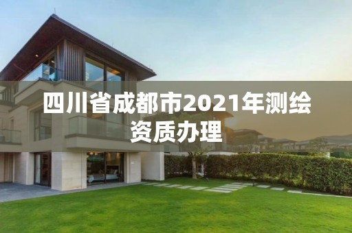 四川省成都市2021年測繪資質(zhì)辦理