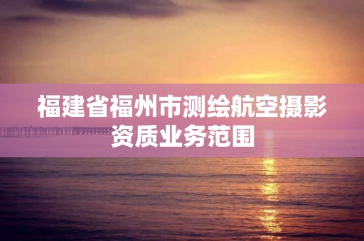 福建省福州市測繪航空攝影資質業務范圍