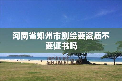 河南省鄭州市測(cè)繪要資質(zhì)不要證書(shū)嗎