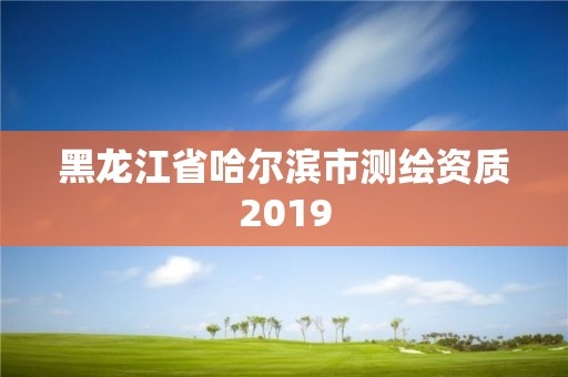 黑龍江省哈爾濱市測繪資質2019