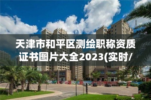 天津市和平區測繪職稱資質證書圖片大全2023(實時/更新中)