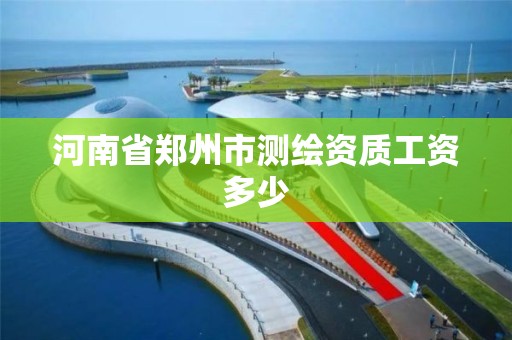 河南省鄭州市測繪資質工資多少