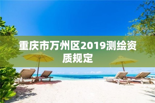 重慶市萬州區2019測繪資質規定