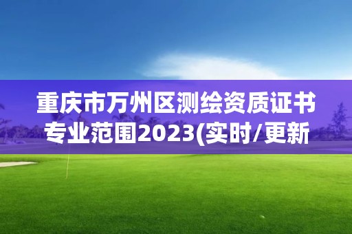 重慶市萬州區測繪資質證書專業范圍2023(實時/更新中)