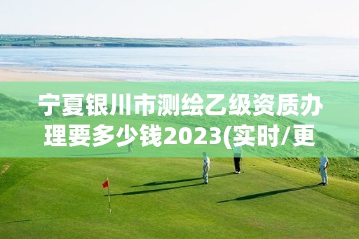 寧夏銀川市測繪乙級資質辦理要多少錢2023(實時/更新中)