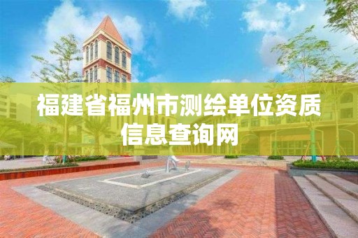 福建省福州市測繪單位資質信息查詢網