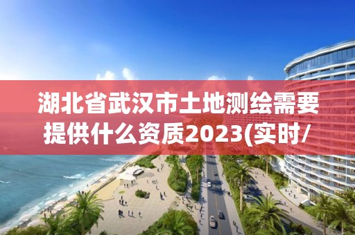 湖北省武漢市土地測繪需要提供什么資質2023(實時/更新中)