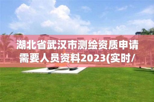 湖北省武漢市測繪資質申請需要人員資料2023(實時/更新中)