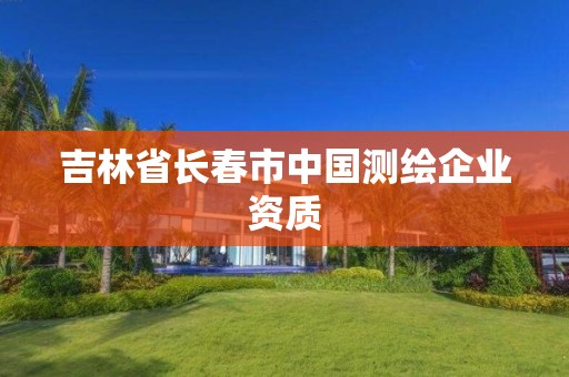 吉林省長春市中國測繪企業資質