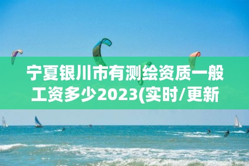 寧夏銀川市有測繪資質一般工資多少2023(實時/更新中)