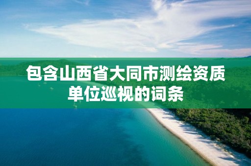 包含山西省大同市測繪資質單位巡視的詞條