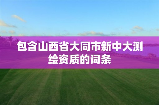 包含山西省大同市新中大測繪資質(zhì)的詞條