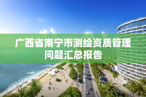 廣西省南寧市測繪資質管理問題匯總報告