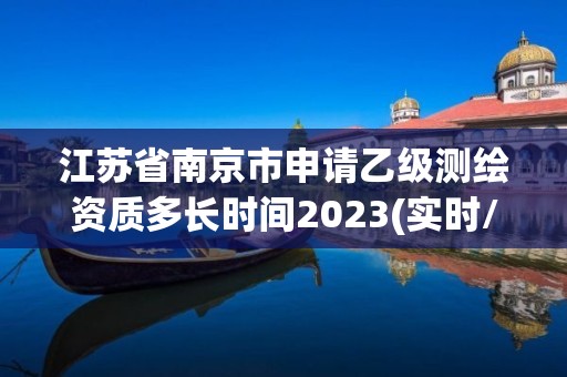 江蘇省南京市申請乙級測繪資質多長時間2023(實時/更新中)