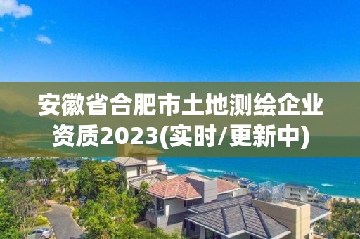 安徽省合肥市土地測繪企業資質2023(實時/更新中)