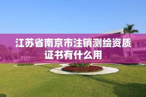 江蘇省南京市注銷測繪資質(zhì)證書有什么用