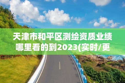 天津市和平區(qū)測(cè)繪資質(zhì)業(yè)績哪里看的到2023(實(shí)時(shí)/更新中)