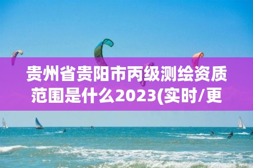 貴州省貴陽市丙級測繪資質范圍是什么2023(實時/更新中)