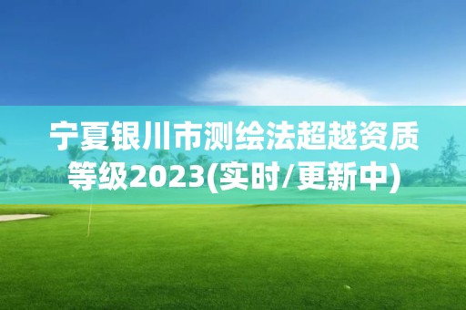 寧夏銀川市測繪法超越資質等級2023(實時/更新中)