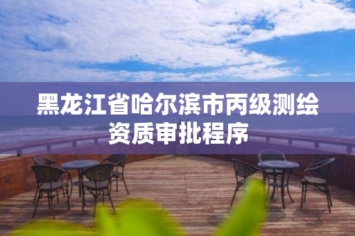 黑龍江省哈爾濱市丙級測繪資質審批程序