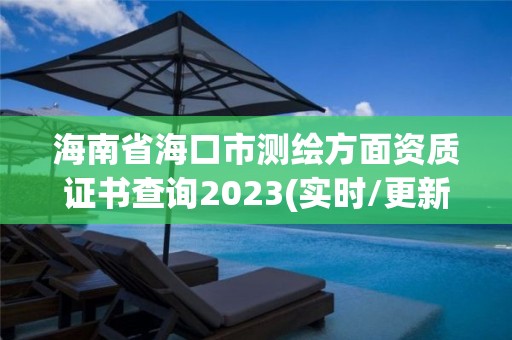 海南省海口市測繪方面資質證書查詢2023(實時/更新中)