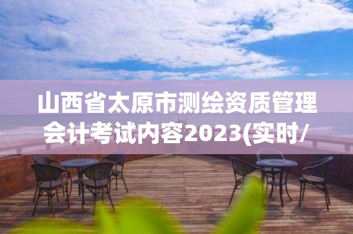 山西省太原市測繪資質(zhì)管理會(huì)計(jì)考試內(nèi)容2023(實(shí)時(shí)/更新中)