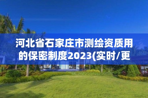 河北省石家莊市測繪資質用的保密制度2023(實時/更新中)