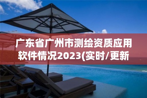 廣東省廣州市測繪資質應用軟件情況2023(實時/更新中)