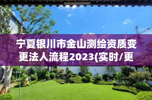 寧夏銀川市金山測繪資質變更法人流程2023(實時/更新中)