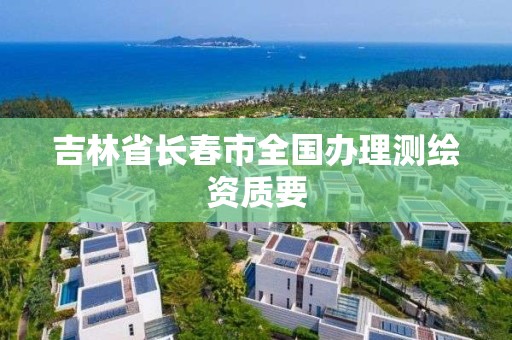 吉林省長春市全國辦理測繪資質(zhì)要