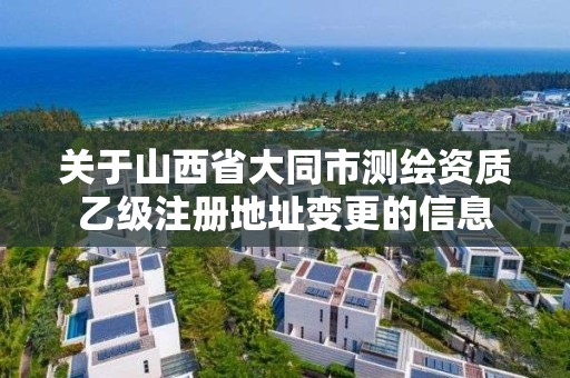 關于山西省大同市測繪資質乙級注冊地址變更的信息