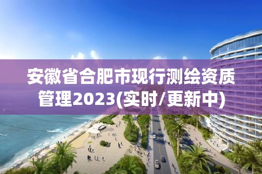 安徽省合肥市現行測繪資質管理2023(實時/更新中)