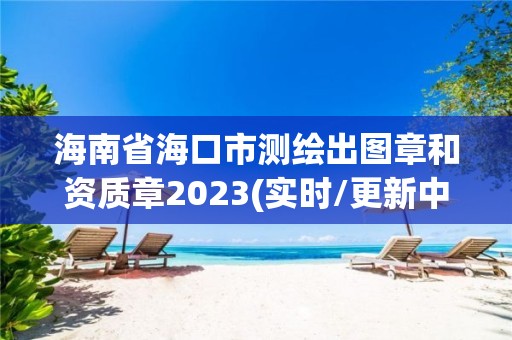 海南省?？谑袦y繪出圖章和資質章2023(實時/更新中)