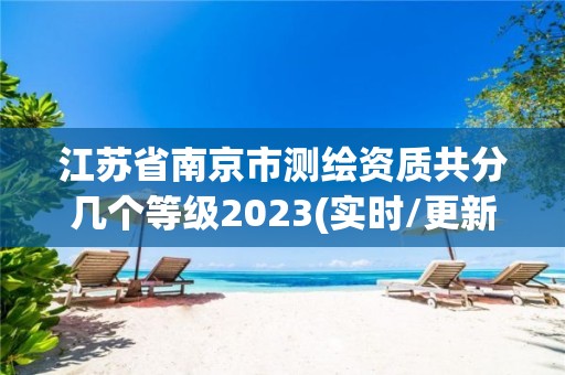 江蘇省南京市測繪資質共分幾個等級2023(實時/更新中)