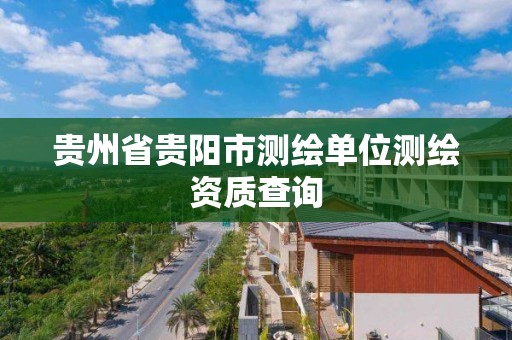 貴州省貴陽市測繪單位測繪資質查詢