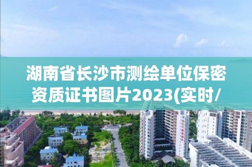 湖南省長沙市測繪單位保密資質證書圖片2023(實時/更新中)