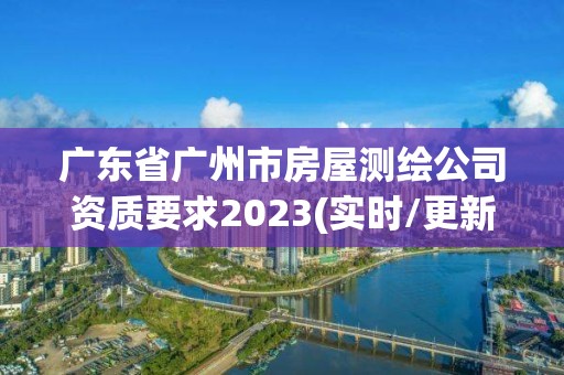 廣東省廣州市房屋測繪公司資質要求2023(實時/更新中)