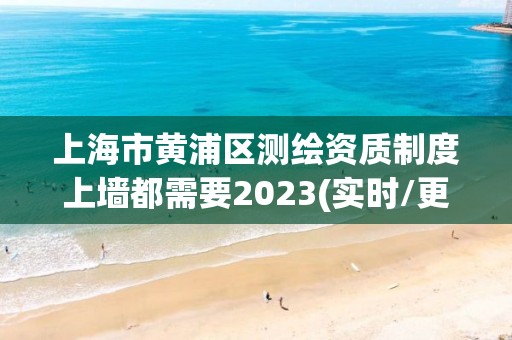 上海市黃浦區測繪資質制度上墻都需要2023(實時/更新中)