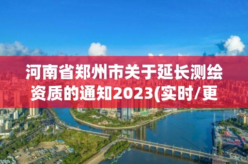 河南省鄭州市關于延長測繪資質的通知2023(實時/更新中)