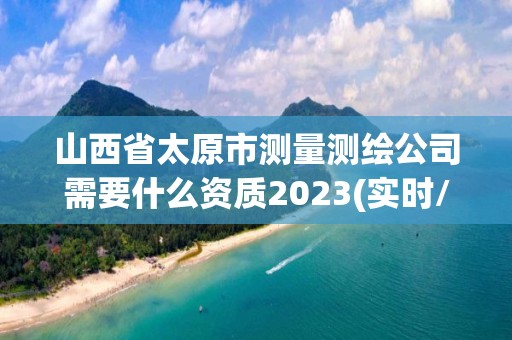 山西省太原市測量測繪公司需要什么資質2023(實時/更新中)