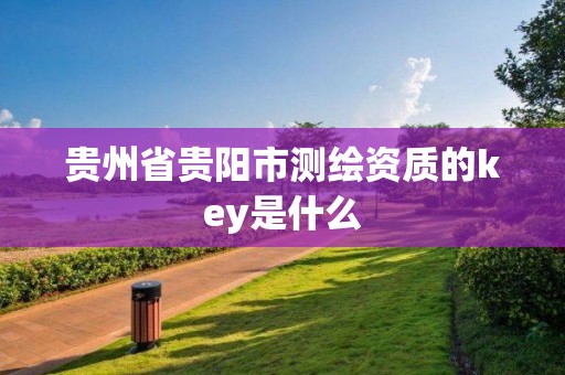 貴州省貴陽市測繪資質的key是什么