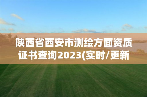 陜西省西安市測繪方面資質證書查詢2023(實時/更新中)