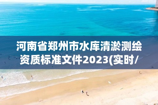 河南省鄭州市水庫清淤測繪資質(zhì)標(biāo)準(zhǔn)文件2023(實時/更新中)