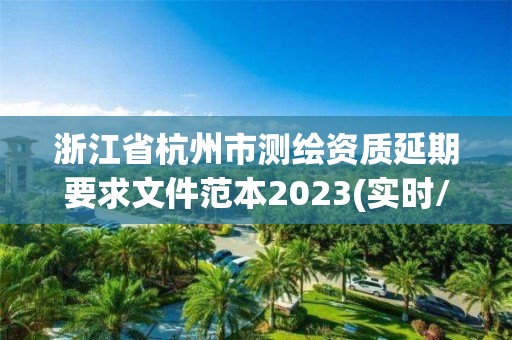 浙江省杭州市測繪資質(zhì)延期要求文件范本2023(實時/更新中)