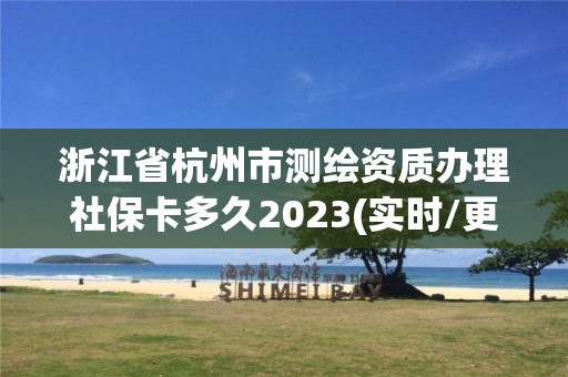 浙江省杭州市測繪資質辦理社保卡多久2023(實時/更新中)